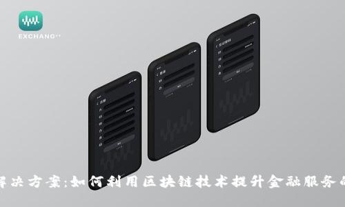 优质  
区块链金融的解决方案：如何利用区块链技术提升金融服务的效率与安全性