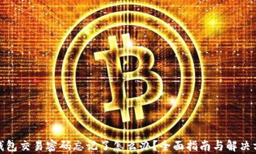 
tp钱包交易密码忘记了怎么办？全面指南与解决方案