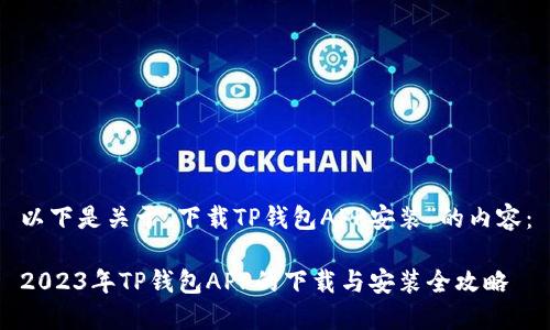 以下是关于“下载TP钱包APP安装”的内容：

2023年TP钱包APP的下载与安装全攻略