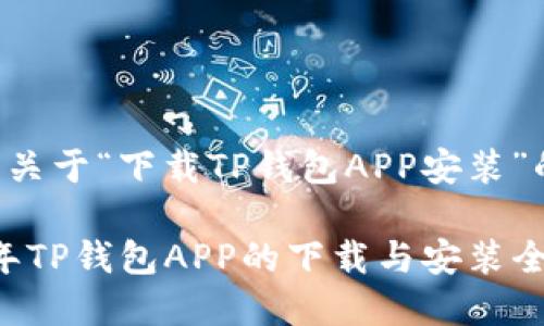 以下是关于“下载TP钱包APP安装”的内容：

2023年TP钱包APP的下载与安装全攻略