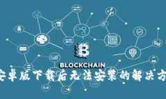  TP钱包安卓版下载后无法