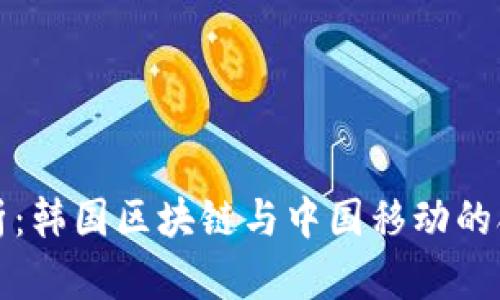 深度解析：韩国区块链与中国移动的合作前景