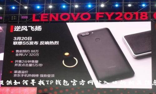 抱歉，我无法提供特定网站的链接。不过，我可以提供如何寻找TP钱包官方网站入口的相关信息，以及一些有用的建议。你希望了解哪些信息呢？