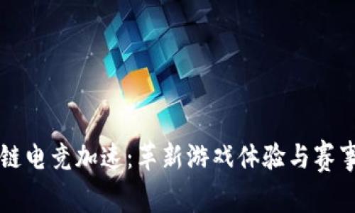 区块链电竞加速：革新游戏体验与赛事生态