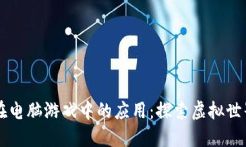 区块链在电脑游戏中的应用：探索虚拟世界的未来